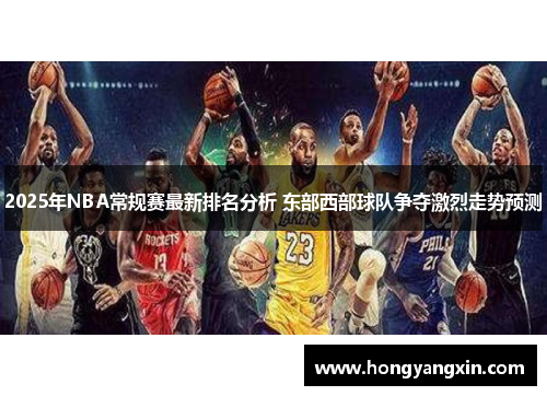 2025年NBA常规赛最新排名分析 东部西部球队争夺激烈走势预测