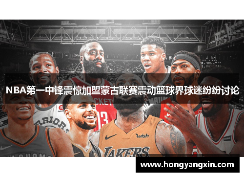 NBA第一中锋震惊加盟蒙古联赛震动篮球界球迷纷纷讨论